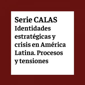 Serie CALAS - Identidades estratégicas y crisis en América Latina. Procesos y tensiones